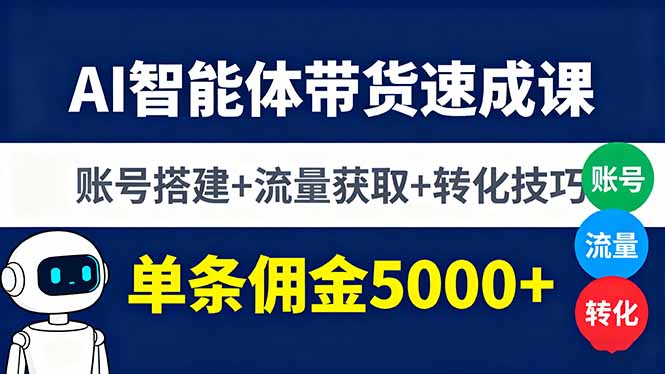 AI智能体带货速成课，账号搭建+流量获取+转化技巧，单条佣金5000+-zhichuangquan