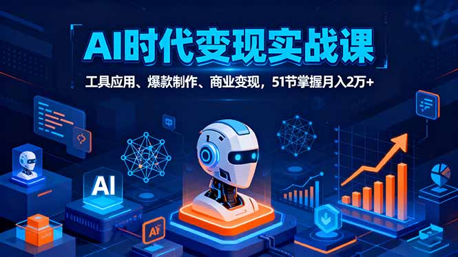 AI时代全场景实战课，工具应用、爆款制作、商业变现，51节掌握月入2万+-zhichuangquan