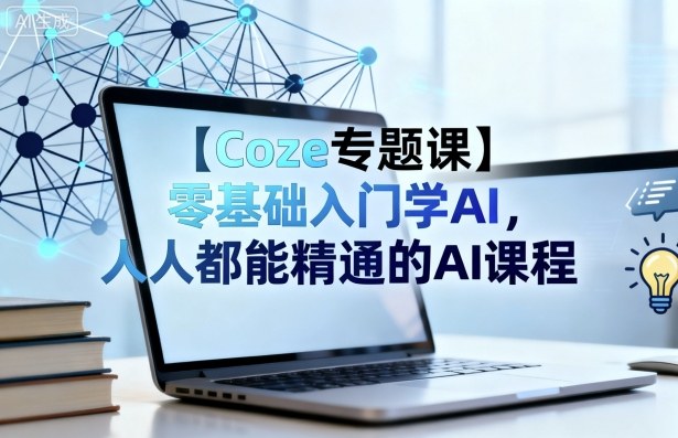 【Coze专题课】零基础入门学AI，人人都能精通的AI课程-zhichuangquan