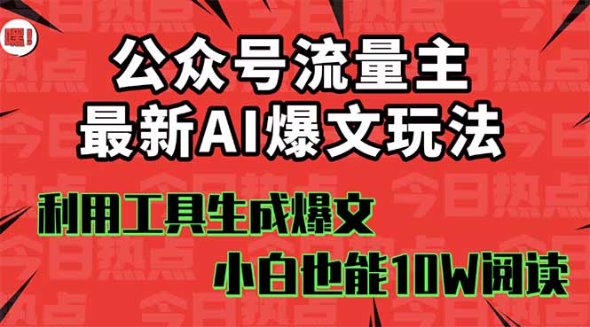 公众号流量主掘金新玩法，利用AI工具发布爆文，小白也能篇篇10W+文章，...-zhichuangquan
