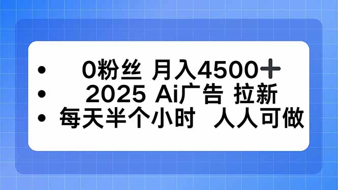 0粉丝 月入4500+，2025AI广告拉新，每天半个小时 人人可做-zhichuangquan