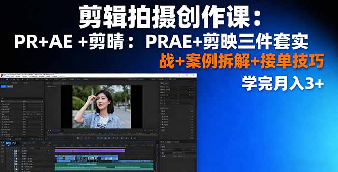 剪辑拍摄创作课：PR+AE+剪映三件套实战+案例拆解+接单技巧，学完月入3+-zhichuangquan