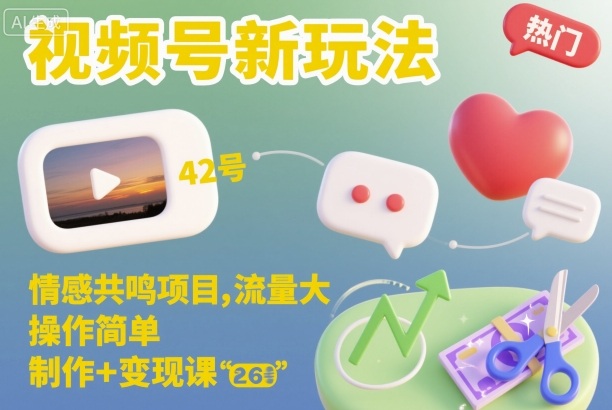 视频号新玩法，情感共鸣项目，流量大，操作简单，制作+变现课-zhichuangquan