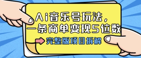 Ai音乐号玩法，多平台几十万粉，一条商单变现5位数，完整版项目拆解-zhichuangquan