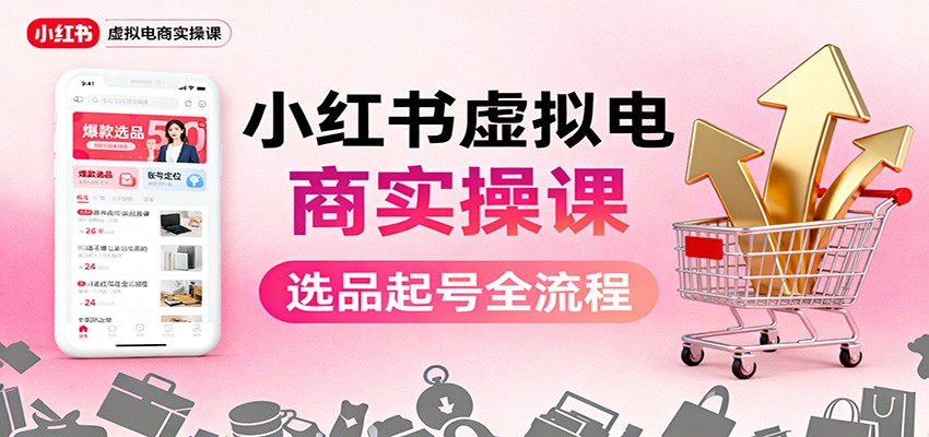 小红书虚拟电商实操课：选品起号+AI 内容创作+店铺运营+引流私域+自动化发笔记-zhichuangquan