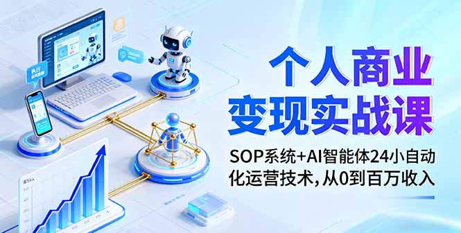 个人商业变现实战课：SOP系统+AI智能体24小自动化运营技术，从0到百万收入-zhichuangquan
