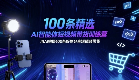 100条精选AI智能体短视频带货训练营，用AI拍摄100条好物分享短视频带货-zhichuangquan