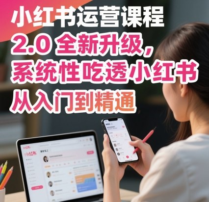 小红书运营课程2.0全新升级，从入门到精通，系统性吃透小红书-zhichuangquan