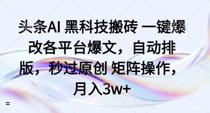 头条AI黑科技搬砖项目一键爆改各平台爆文，自动排版，秒过原创矩阵操作，月入3w+【揭秘】-zhichuangquan