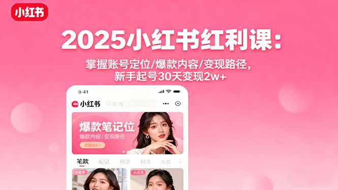 2025小红书红利课：掌握账号定位/爆款内容/变现路径，新手起号30天变现2w+-zhichuangquan