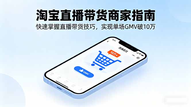 淘宝直播带货商家指南，快速掌握直播带货技巧，实现单场GMV破10万-zhichuangquan