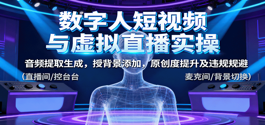 数字人短视频与虚拟直播实操，音频提取生成，背景添加，原创度提升及违规规避-zhichuangquan