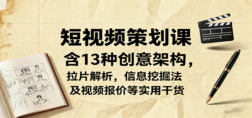 短视频策划课，含13种创意架构，拉片解析，信息挖掘法及视频报价等实用干货-zhichuangquan