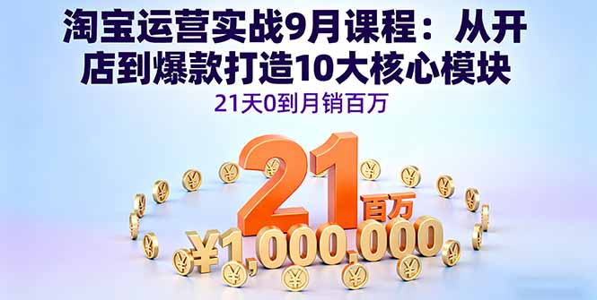 淘宝运营实战9月课程：从开店到爆款打造10大核心模块，21天0到月销百万-zhichuangquan
