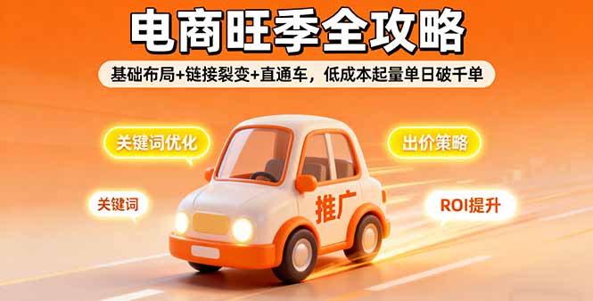 2025电商旺季全攻略，基础布局+链接裂变+直通车，低成本起量单日破千单-zhichuangquan