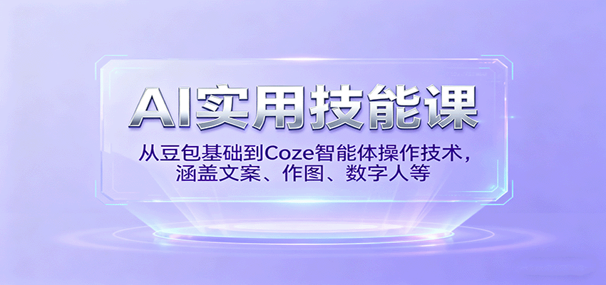 AI实用技能课，从豆包基础到Coze智能体操作技术，涵盖文案、作图、数字人等-zhichuangquan