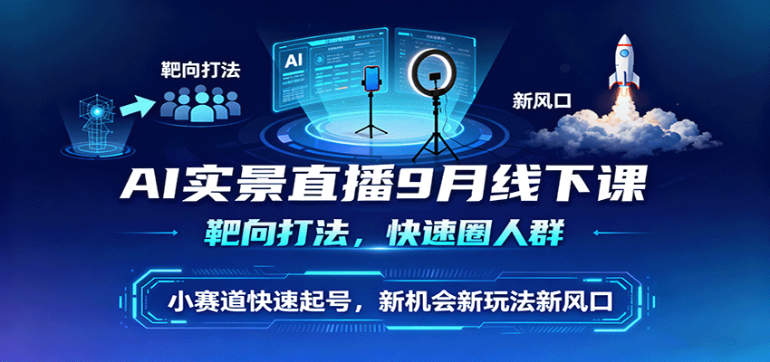 AI实景直播9月线下课，靶向打法，快速圈人群，小塞道快速起号，新机会新玩法新风口-zhichuangquan