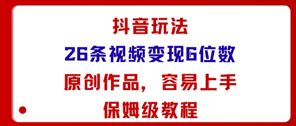 抖音玩法26条视频变现5位数，原创作品，小白可容易上手保姆级教程-zhichuangquan