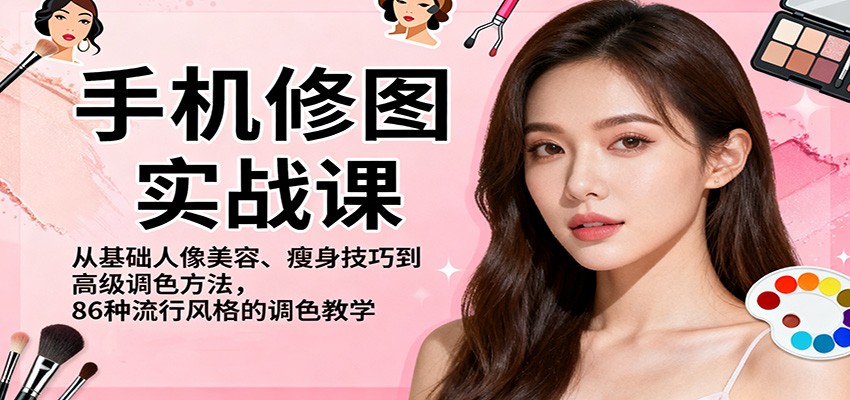 手机修图实战课，从基础人像美容、瘦身技巧到高级调色方法，86种流行风格的调色教学-zhichuangquan
