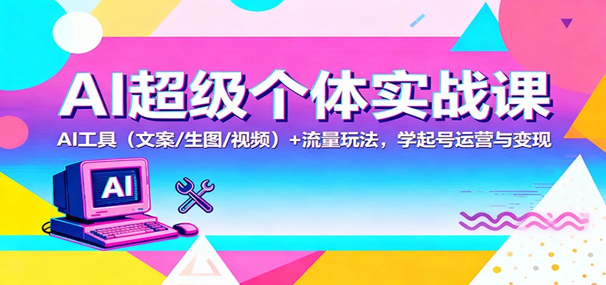 AI超级个体实战课：AI 工具(文案/生图/视频)+ 流量玩法，学起号运营与变现-zhichuangquan