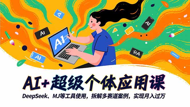 AI+超级个体应用课，DeepSeek,MJ等工具使用,拆解多赛道案例，实现月入过万-zhichuangquan