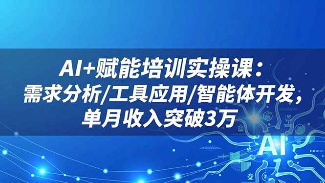 AI+赋能培训实操课：需求分析/工具应用/智能体开发，单月收入突破3万-zhichuangquan