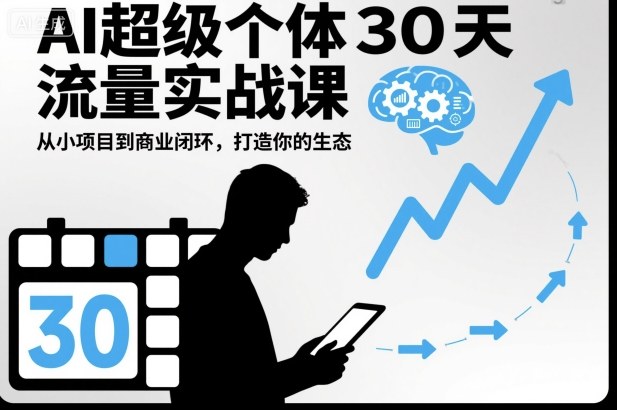 AI超级个体30天流量实战课，从小项目到商业闭环，打造你的生态-zhichuangquan