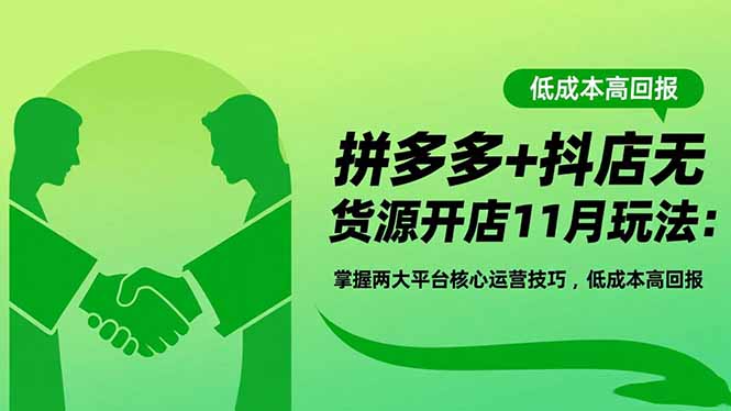 拼多多+抖店无货源开店11月玩法：掌握两大平台核心运营技巧，低成本高回报-zhichuangquan