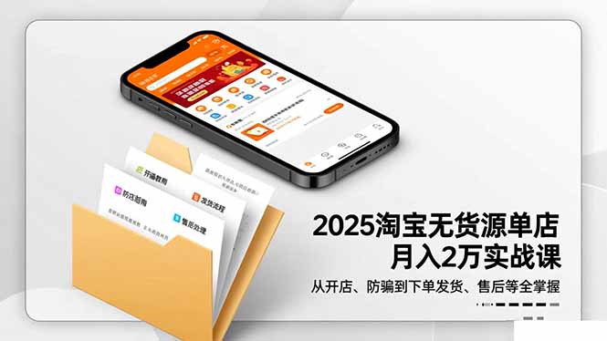 2025淘宝无货源单店月入2万-更11月：从开店、防骗到下单发货、售后全掌握-zhichuangquan