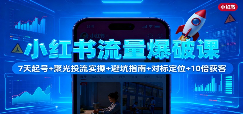 小红书流量爆破课：7天起号+聚光投流实操+避坑指南+对标定位+10倍获客-zhichuangquan