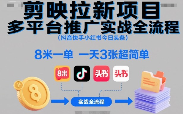 剪映拉新项目多平台推广实战全流程(抖音快手小红书今日头条)，8米一单，一天3张超简单-zhichuangquan