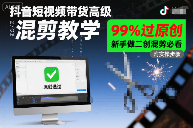 抖音短视频带货高级混剪教学，99%过原创，新手做二创混剪必看-zhichuangquan