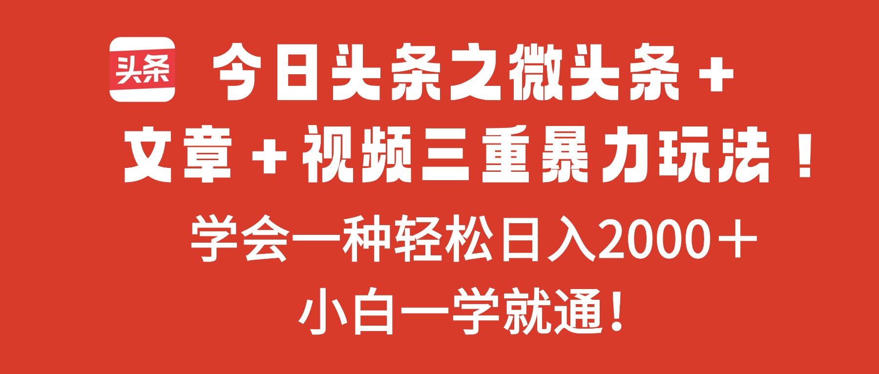今日头条之微头条＋文章＋视频三重暴力玩法，学会一种轻松日入2000＋，...-zhichuangquan