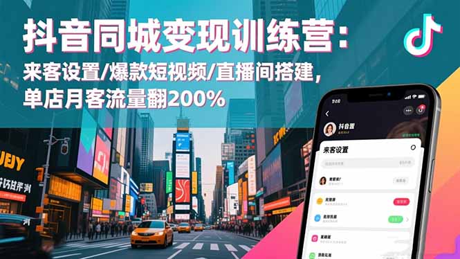 抖音同城变现训练营：来客设置/爆款短视频/直播间搭建,单店月客流量翻200%-zhichuangquan