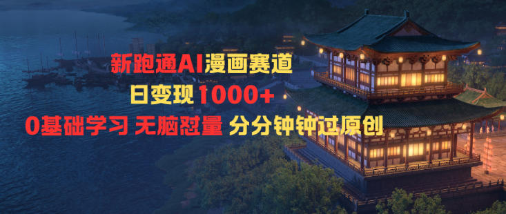 新跑通AI漫画赛道日变现1k+0基础学习无脑怼量分分钟钟过原创-zhichuangquan