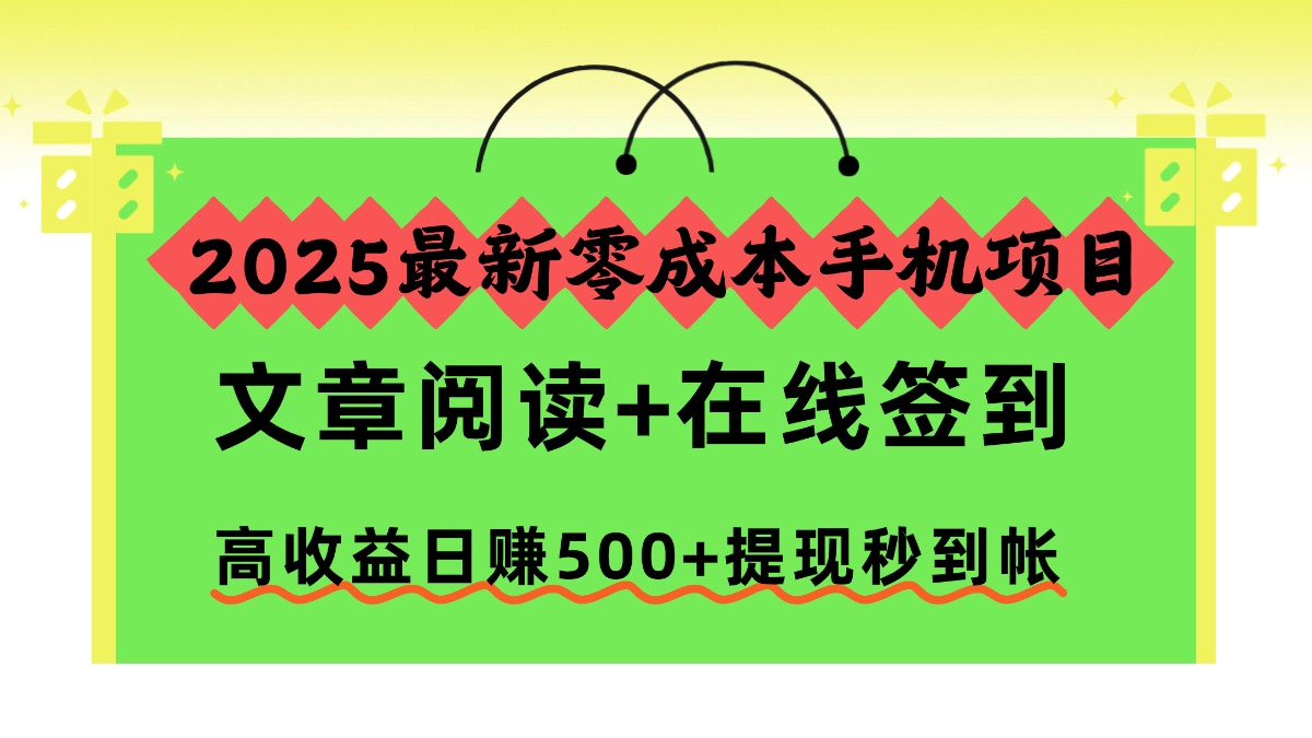 2025最新零成本手机项目，文章阅读+在线签到，高收益日赚500+提现秒到帐-zhichuangquan