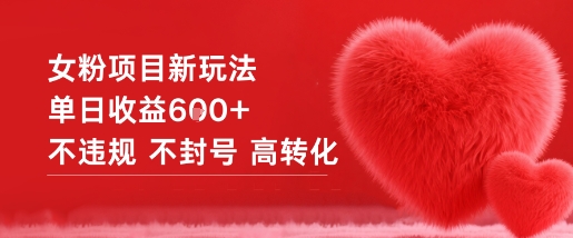 女粉项目新玩法单日收益6张+不违规不封号高转化-zhichuangquan