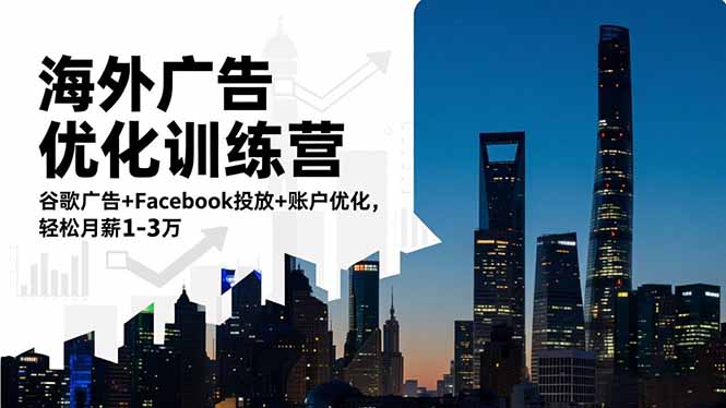 海外广告优化训练营：谷歌广告+Facebook投放+账户优化，轻松月薪1-3万-zhichuangquan