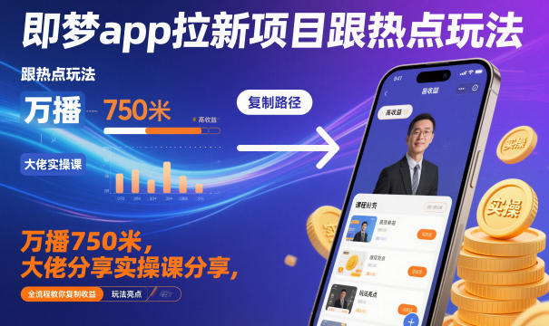 即梦app拉新项目跟热点玩法，万播750米，大佬分享实操课分享，全流程教你复制收益-zhichuangquan