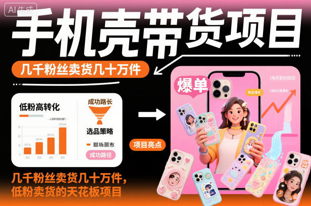 手机壳带货项目，几千粉丝卖货几十万件，短视频低粉卖货的天花板项目-zhichuangquan