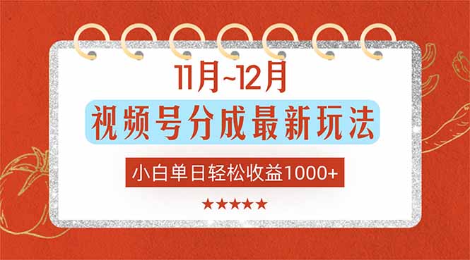 11月~12月视频号分成最新玩法，小白单日轻松收益1000+-zhichuangquan