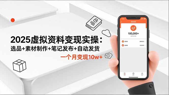 2025虚拟资料变现实操：选品+素材制作+笔记发布+自动发货，一个月变现10w+-zhichuangquan
