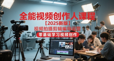 全能视频创作人课程【2025新版】视频拍摄剪辑编导运营，零基础学习视频创作(更新)-zhichuangquan