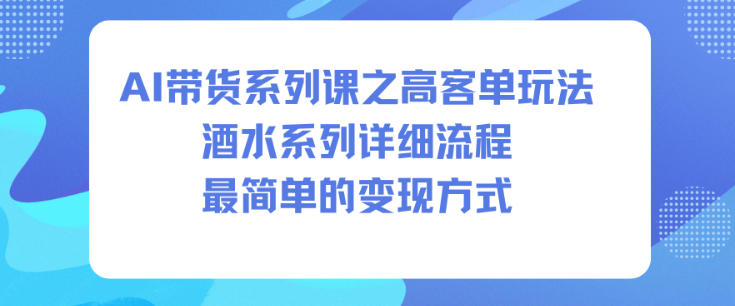 AI带货系列课之高客单玩法，酒水系列，详细流程，最简单的变现方式-zhichuangquan