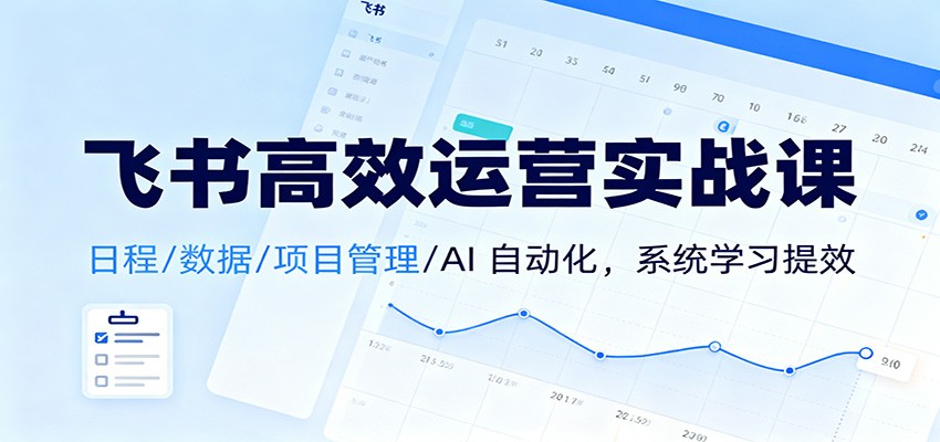 飞书高效运营实战课：日程/数据/项目管理/AI 自动化，系统学习提效-zhichuangquan