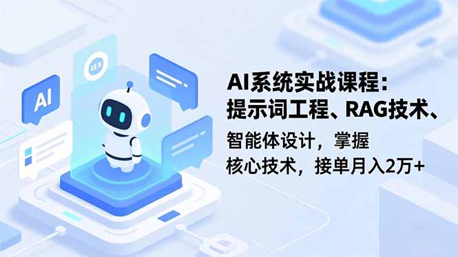 AI系统实战课程，提示词工程、RAG技术、智能体设计，掌握核心技术，接单月入2万+-zhichuangquan