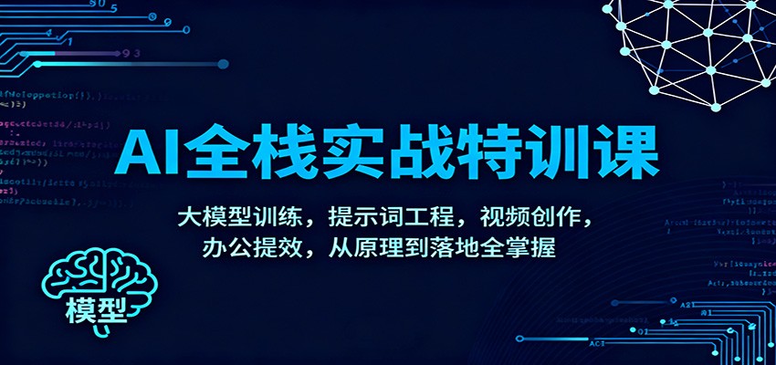 AI全栈实战特训课：大模型训练，提示词工程，视频创作，办公提效，从原理到落地全掌握-zhichuangquan