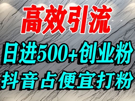 怎么打创业粉？抖音利用占便宜心理引流创业粉，单人日引500+精准流量-zhichuangquan