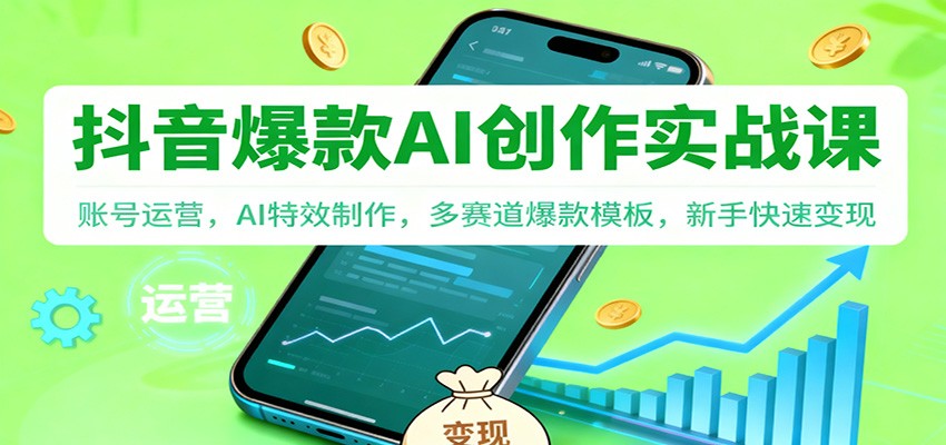 抖音AI爆款创作实战课：账号运营，AI特效制作，多赛道爆款模板，新手快速变现-zhichuangquan