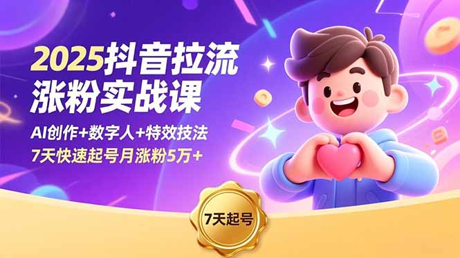 2025抖音拉流涨粉实战课，AI创作+数字人+特效技法，7天快速起号月涨粉5万+-zhichuangquan